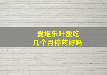 爱维乐叶酸吃几个月停药好吗