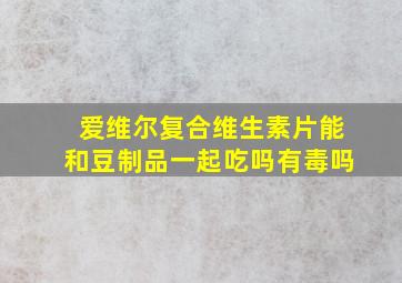 爱维尔复合维生素片能和豆制品一起吃吗有毒吗