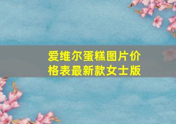 爱维尔蛋糕图片价格表最新款女士版