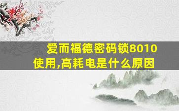 爱而福德密码锁8010使用,高耗电是什么原因