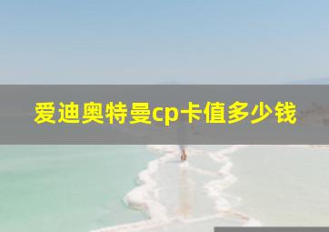 爱迪奥特曼cp卡值多少钱