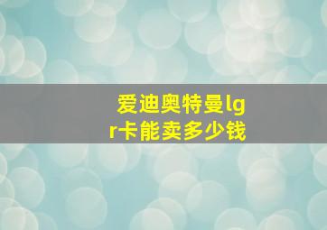 爱迪奥特曼lgr卡能卖多少钱