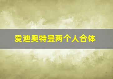 爱迪奥特曼两个人合体