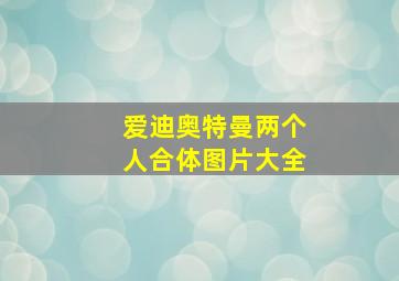 爱迪奥特曼两个人合体图片大全