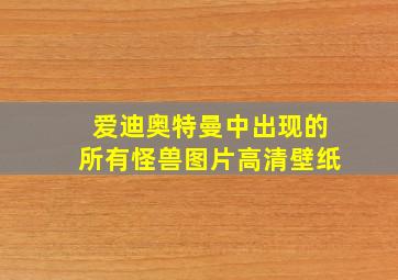 爱迪奥特曼中出现的所有怪兽图片高清壁纸