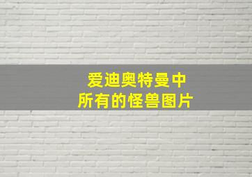 爱迪奥特曼中所有的怪兽图片