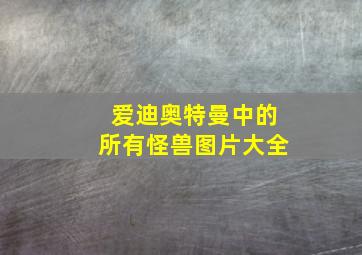 爱迪奥特曼中的所有怪兽图片大全