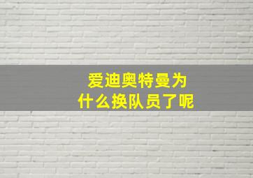 爱迪奥特曼为什么换队员了呢