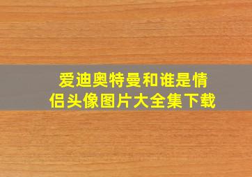 爱迪奥特曼和谁是情侣头像图片大全集下载