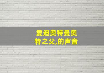 爱迪奥特曼奥特之父,的声音