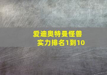 爱迪奥特曼怪兽实力排名1到10