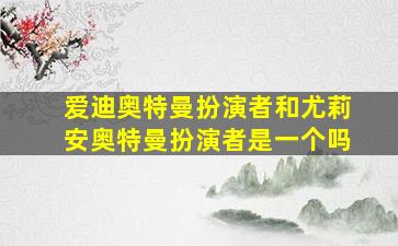 爱迪奥特曼扮演者和尤莉安奥特曼扮演者是一个吗