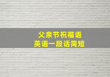 父亲节祝福语英语一段话简短