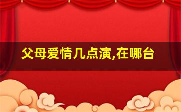 父母爱情几点演,在哪台