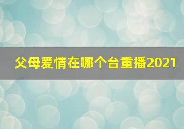 父母爱情在哪个台重播2021