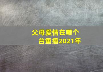 父母爱情在哪个台重播2021年