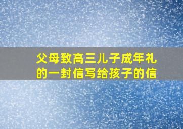 父母致高三儿子成年礼的一封信写给孩子的信