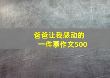 爸爸让我感动的一件事作文500