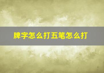 牌字怎么打五笔怎么打