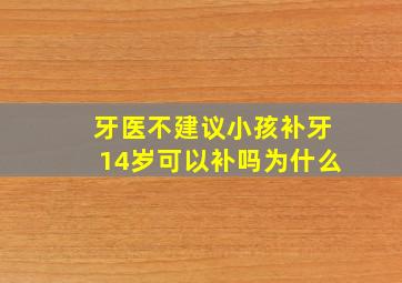 牙医不建议小孩补牙14岁可以补吗为什么