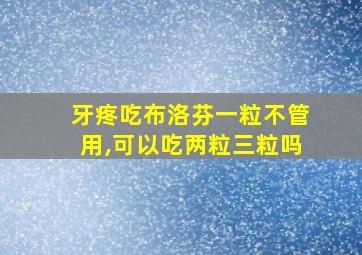 牙疼吃布洛芬一粒不管用,可以吃两粒三粒吗