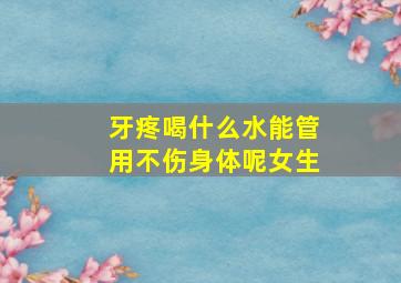 牙疼喝什么水能管用不伤身体呢女生