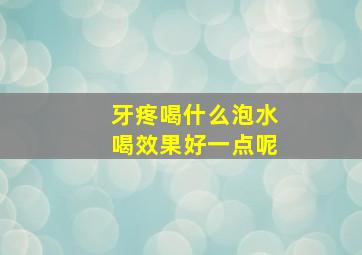 牙疼喝什么泡水喝效果好一点呢