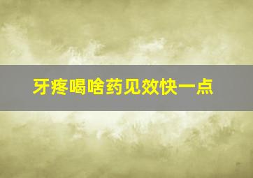 牙疼喝啥药见效快一点