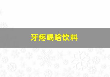 牙疼喝啥饮料