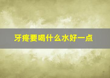 牙疼要喝什么水好一点