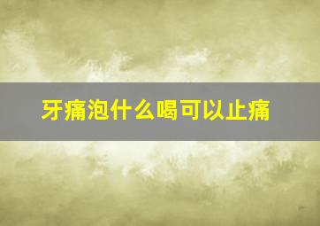 牙痛泡什么喝可以止痛