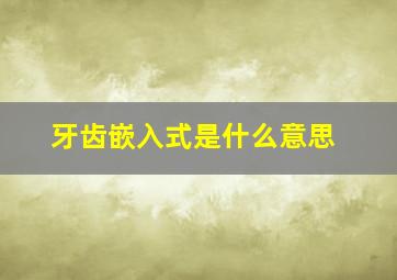 牙齿嵌入式是什么意思