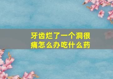 牙齿烂了一个洞很痛怎么办吃什么药