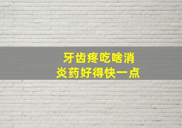 牙齿疼吃啥消炎药好得快一点