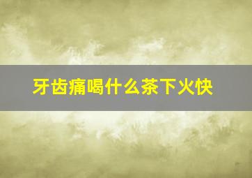 牙齿痛喝什么茶下火快