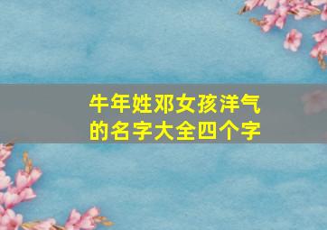 牛年姓邓女孩洋气的名字大全四个字