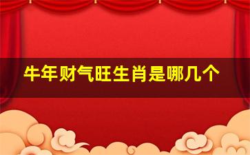 牛年财气旺生肖是哪几个