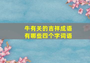 牛有关的吉祥成语有哪些四个字词语