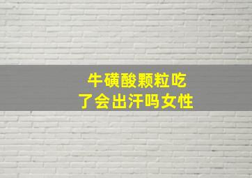 牛磺酸颗粒吃了会出汗吗女性