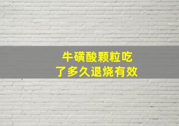 牛磺酸颗粒吃了多久退烧有效