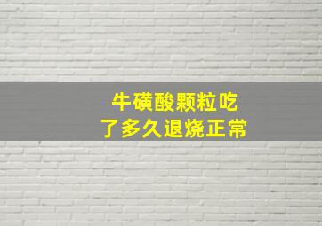 牛磺酸颗粒吃了多久退烧正常