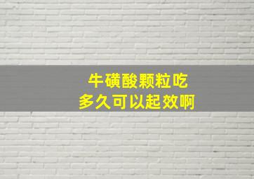 牛磺酸颗粒吃多久可以起效啊