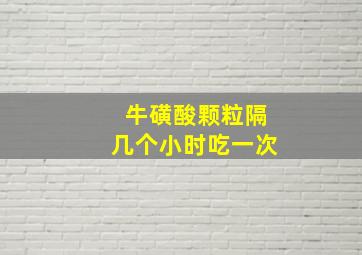 牛磺酸颗粒隔几个小时吃一次