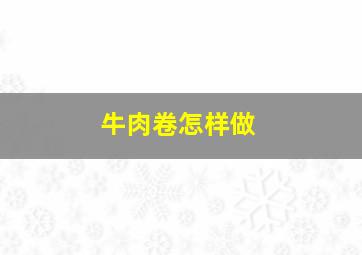 牛肉卷怎样做