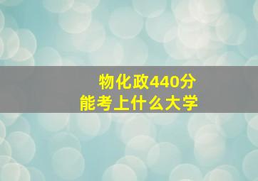 物化政440分能考上什么大学