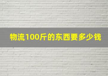 物流100斤的东西要多少钱