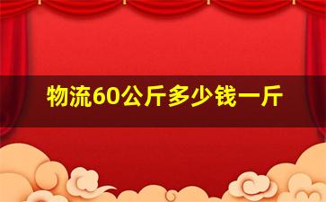 物流60公斤多少钱一斤