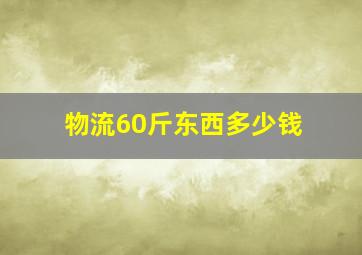 物流60斤东西多少钱