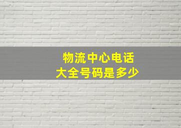 物流中心电话大全号码是多少