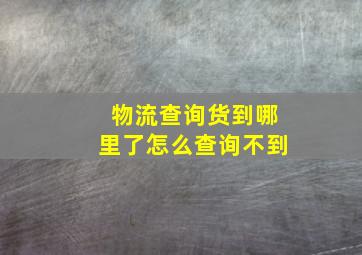 物流查询货到哪里了怎么查询不到